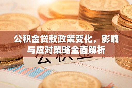 广陵公积金贷款政策变化，影响与应对策略全面解析