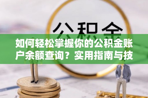 广陵如何轻松掌握你的公积金账户余额查询？实用指南与技巧