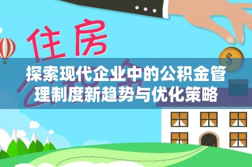 广陵探索现代企业中的公积金管理制度新趋势与优化策略