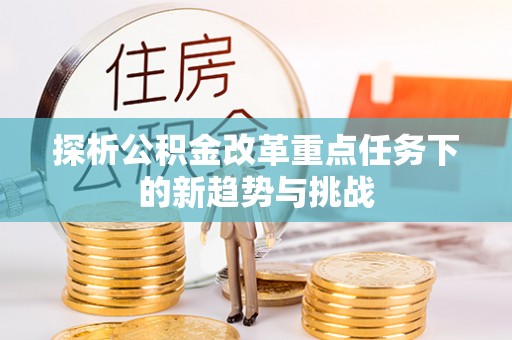 广陵探析公积金改革重点任务下的新趋势与挑战
