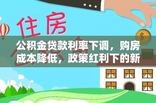 广陵公积金贷款利率下调，购房成本降低，政策红利下的新机遇