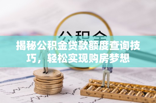 广陵揭秘公积金贷款额度查询技巧，轻松实现购房梦想