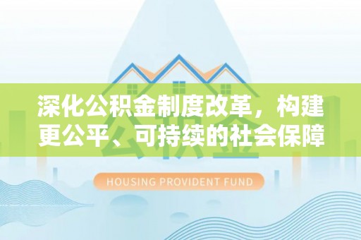 广陵深化公积金制度改革，构建更公平、可持续的社会保障体系