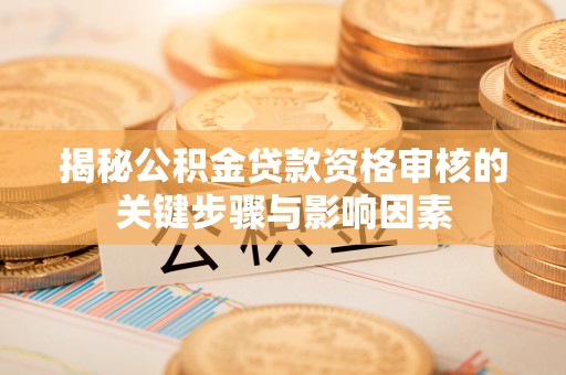 广陵揭秘公积金贷款资格审核的关键步骤与影响因素