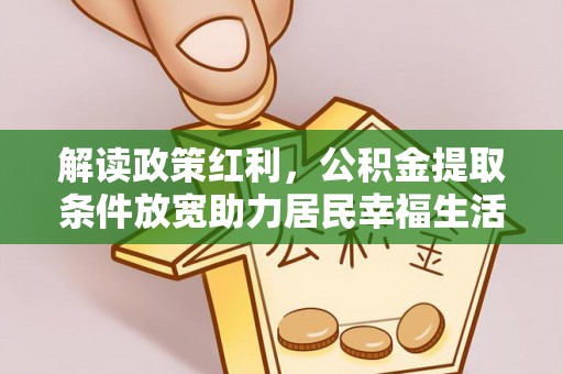 广陵解读政策红利，公积金提取条件放宽助力居民幸福生活
