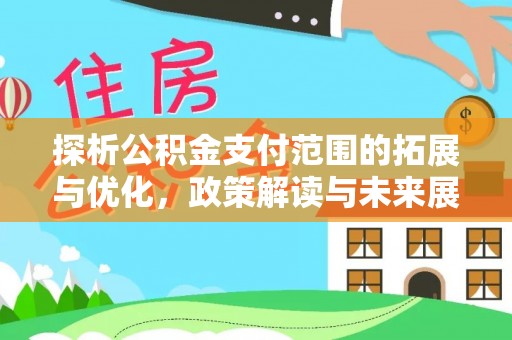 广陵探析公积金支付范围的拓展与优化，政策解读与未来展望