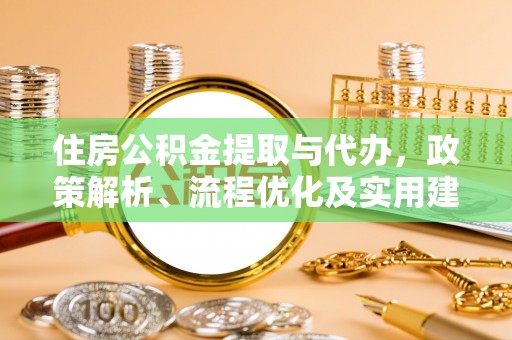 广陵住房公积金提取与代办，政策解析、流程优化及实用建议