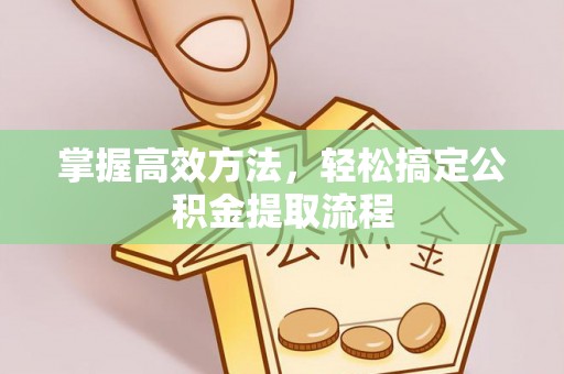 广陵掌握高效方法，轻松搞定公积金提取流程
