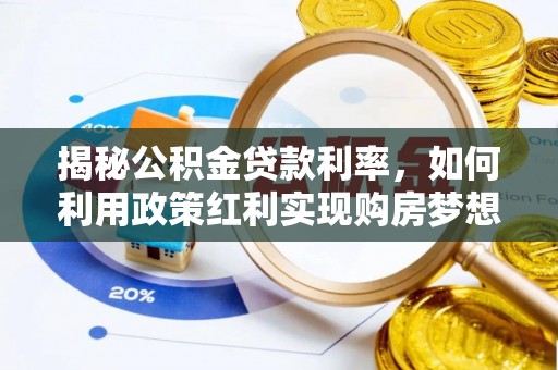 广陵揭秘公积金贷款利率，如何利用政策红利实现购房梦想？
