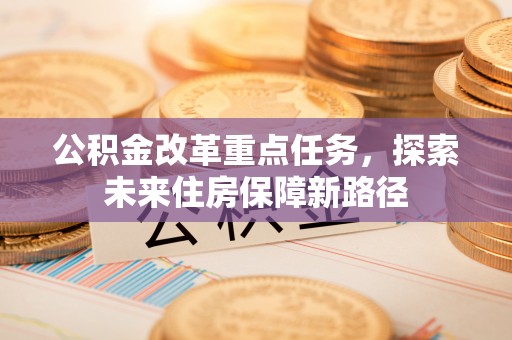 广陵公积金改革重点任务，探索未来住房保障新路径