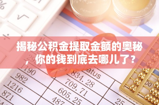 广陵揭秘公积金提取金额的奥秘，你的钱到底去哪儿了？