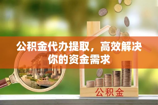 广陵公积金代办提取，高效解决你的资金需求