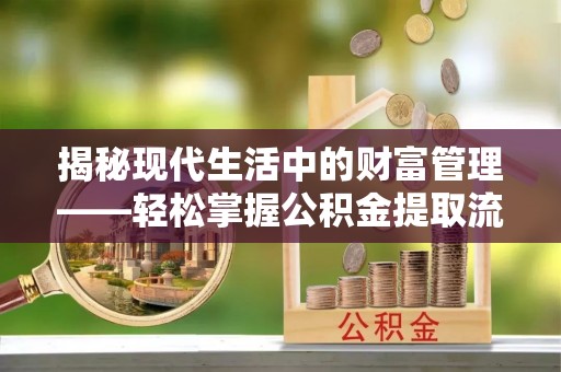 广陵揭秘现代生活中的财富管理——轻松掌握公积金提取流程的艺术