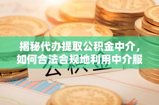 广陵揭秘代办提取公积金中介，如何合法合规地利用中介服务