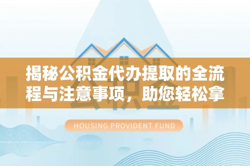 广陵揭秘公积金代办提取的全流程与注意事项，助您轻松拿回属于自己的钱