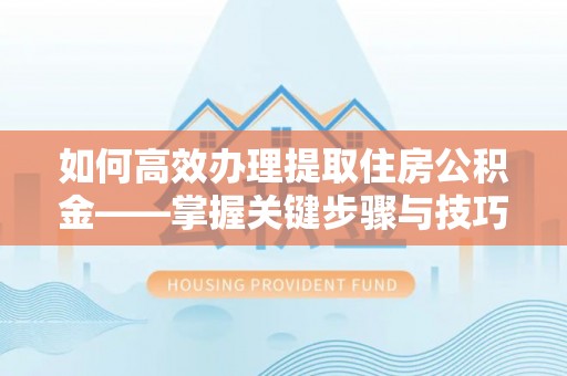 广陵如何高效办理提取住房公积金——掌握关键步骤与技巧