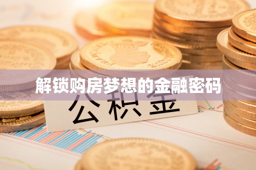 广陵解锁购房梦想的金融密码
