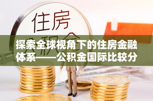 广陵探索全球视角下的住房金融体系——公积金国际比较分析