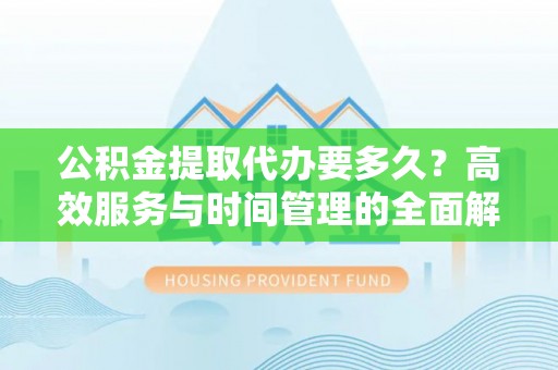 广陵公积金提取代办要多久？高效服务与时间管理的全面解析