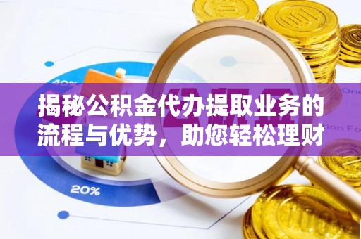 广陵揭秘公积金代办提取业务的流程与优势，助您轻松理财