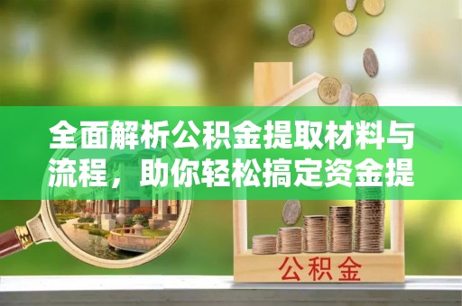 广陵全面解析公积金提取材料与流程，助你轻松搞定资金提取！