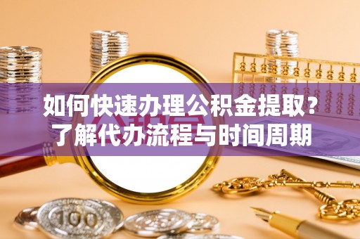 广陵如何快速办理公积金提取？了解代办流程与时间周期
