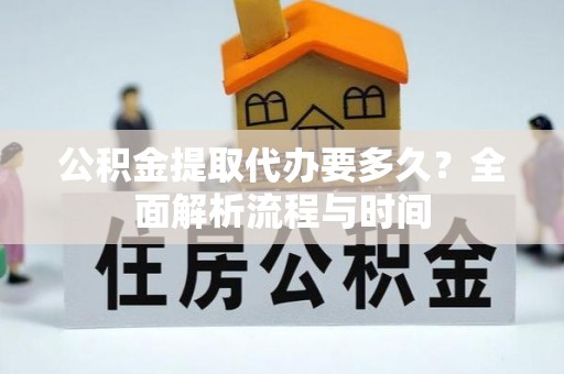 广陵公积金提取代办要多久？全面解析流程与时间